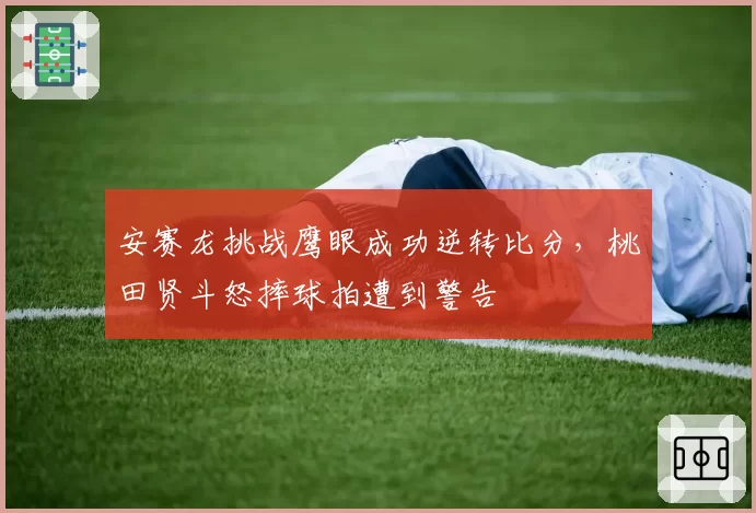 安赛龙挑战鹰眼成功逆转比分，桃田贤斗怒摔球拍遭到警告