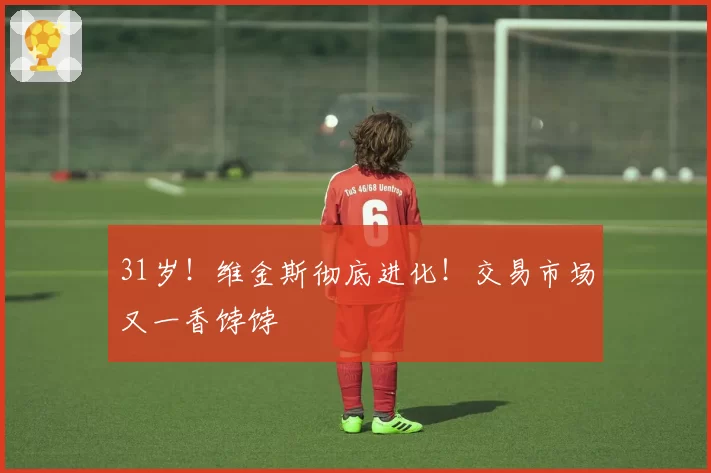 31岁！维金斯彻底进化！交易市场又一香饽饽