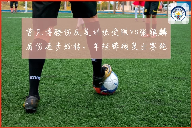 曾凡博腰伤反复训练受限vs张镇麟肩伤逐步好转，年轻锋线复出赛跑