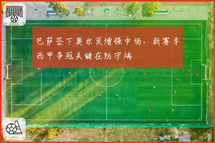 巴萨签下奥尔莫增强中场，新赛季西甲争冠关键在防守端