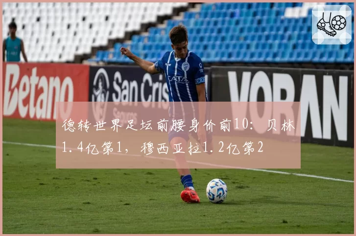 德转世界足坛前腰身价前10：贝林1.4亿第1，穆西亚拉1.2亿第2