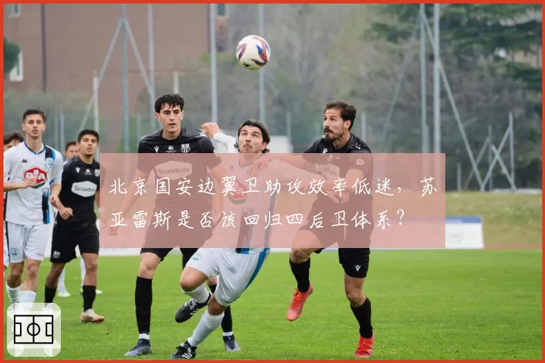 北京国安边翼卫助攻效率低迷，苏亚雷斯是否该回归四后卫体系？