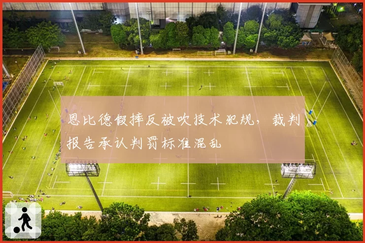 恩比德假摔反被吹技术犯规，裁判报告承认判罚标准混乱