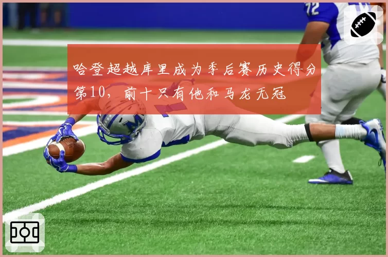 哈登超越库里成为季后赛历史得分第10，前十只有他和马龙无冠