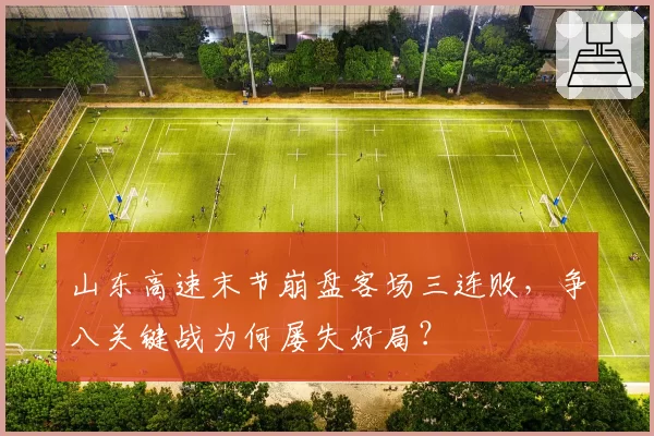 山东高速末节崩盘客场三连败,争八关键战为何屡失好局?