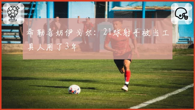 希勒毒奶伊戈尔:21球射手被当工具人用了3年
