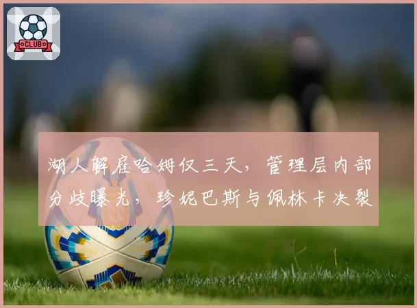 湖人解雇哈姆仅三天，管理层内部分歧曝光，珍妮巴斯与佩林卡决裂