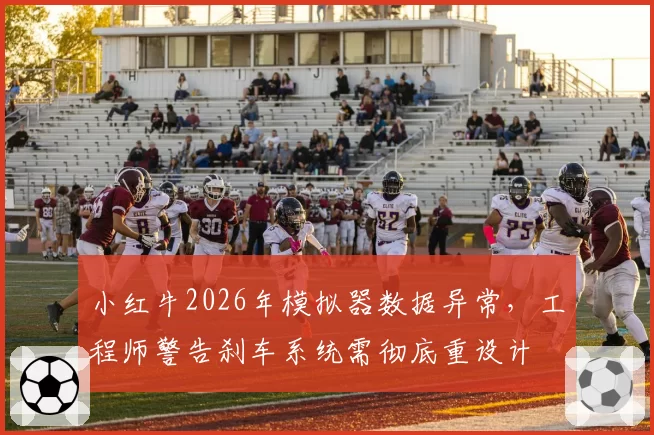 小红牛2026年模拟器数据异常，工程师警告刹车系统需彻底重设计