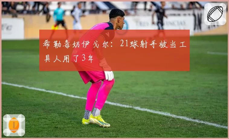 希勒毒奶伊戈尔:21球射手被当工具人用了3年