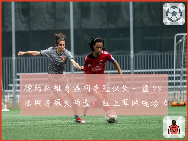 德约科维奇温网夺冠仅失一盘 vs 法网夺冠失两盘，红土草地统治力分化