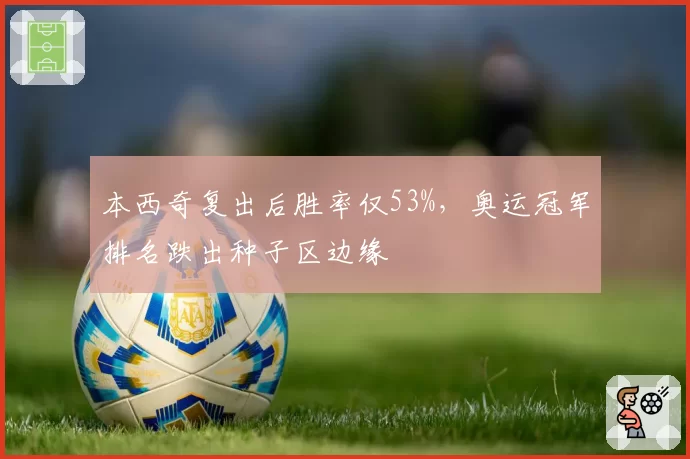 本西奇复出后胜率仅53%，奥运冠军排名跌出种子区边缘