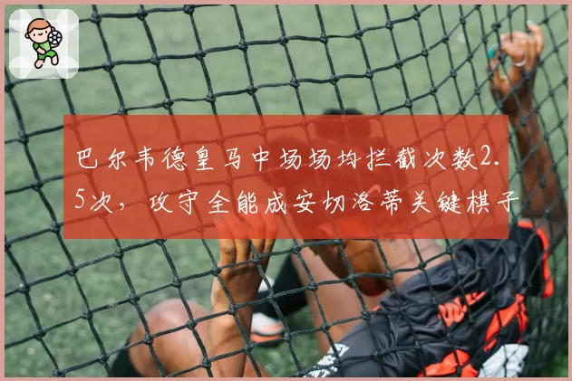 巴尔韦德皇马中场场均拦截次数2.5次，攻守全能成安切洛蒂关键棋子