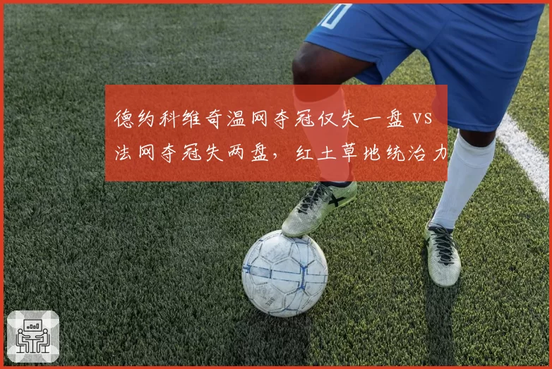 德约科维奇温网夺冠仅失一盘 vs 法网夺冠失两盘，红土草地统治力分化